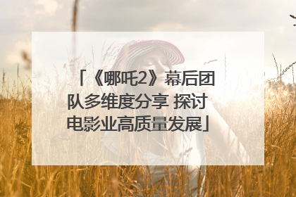 《哪吒2》幕后团队多维度分享 探讨电影业高质量发展