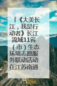 《大美长江，我是行动者》长江流域11省（市）生态环境志愿服务联动活动在江苏南通成功启动