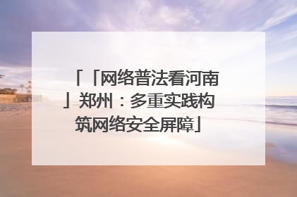 「网络普法看河南」郑州:多重实践构筑网络安全屏障