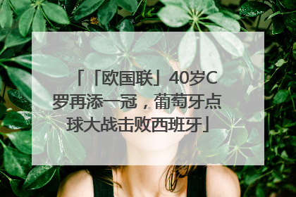「欧国联」40岁C罗再添一冠，葡萄牙点球大战击败西班牙
