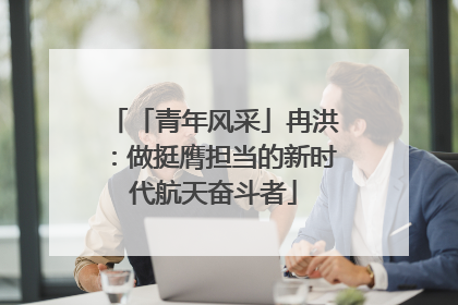 「青年风采」冉洪：做挺膺担当的新时代航天奋斗者