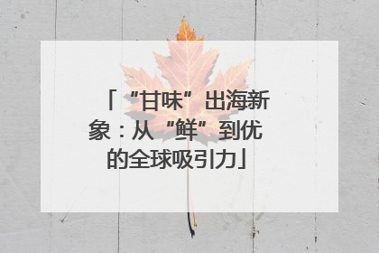 “甘味”出海新象：从“鲜”到优的全球吸引力