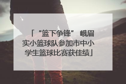 “篮下争锋” 峨眉实小篮球队参加市中小学生篮球比赛获佳绩