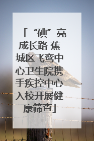 “碘”亮成长路 蕉城区飞鸾中心卫生院携手疾控中心入校开展健康筛查