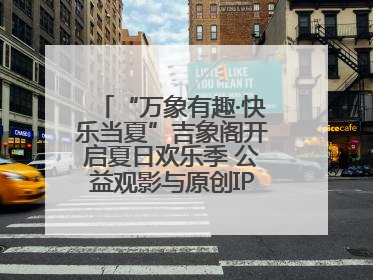 “万象有趣·快乐当夏”吉象阁开启夏日欢乐季 公益观影与原创IP首秀温暖全城