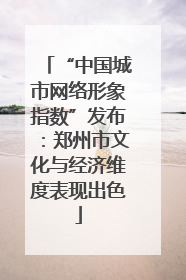 “中国城市网络形象指数”发布：郑州市文化与经济维度表现出色