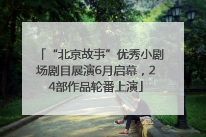 “北京故事”优秀小剧场剧目展演6月启幕，24部作品轮番上演