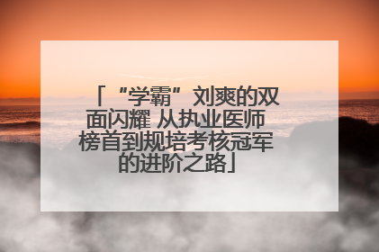 “学霸”刘爽的双面闪耀 从执业医师榜首到规培考核冠军的进阶之路