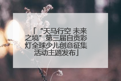 “天马行空 未来之境”第三届自贡彩灯全球少儿创意征集活动主题发布