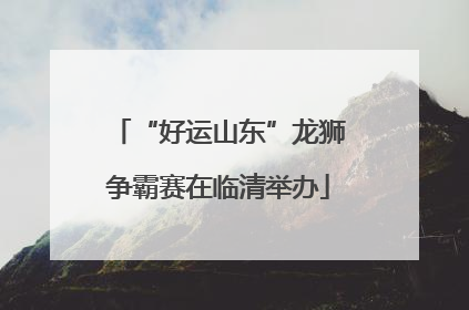 “好运山东”龙狮争霸赛在临清举办
