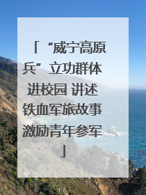 “威宁高原兵”立功群体进校园 讲述铁血军旅故事激励青年参军