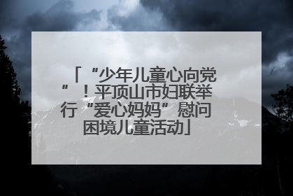 “少年儿童心向党”！平顶山市妇联举行“爱心妈妈”慰问困境儿童活动