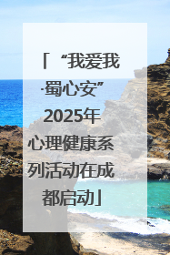 “我爱我·蜀心安”2025年心理健康系列活动在成都启动