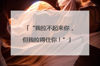 “我拉不起来你，但我拉得住你！”