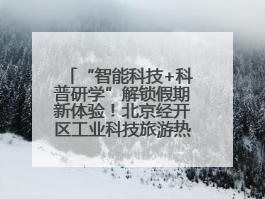 “智能科技+科普研学”解锁假期新体验！北京经开区工业科技旅游热度攀升