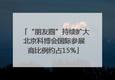 “朋友圈”持续扩大 北京科博会国际参展商比例约占15%