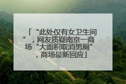 “此处仅有女卫生间”，网友质疑南京一商场“大面积取消男厕”，商场最新回应