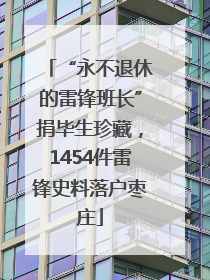 “永不退休的雷锋班长”捐毕生珍藏，1454件雷锋史料落户枣庄