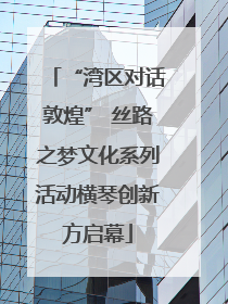 “湾区对话敦煌” 丝路之梦文化系列活动横琴创新方启幕