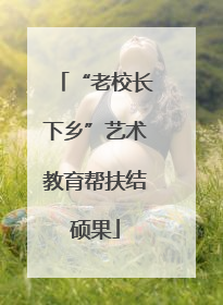 “老校长下乡”艺术教育帮扶结硕果