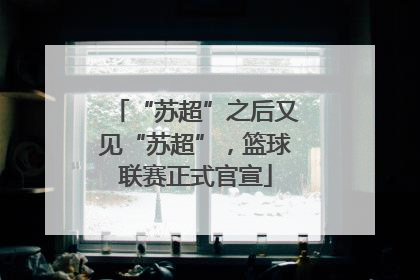 “苏超”之后又见“苏超”，篮球联赛正式官宣