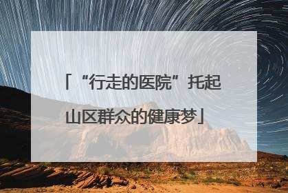 “行走的医院”托起山区群众的健康梦