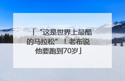 “这是世界上最酷的马拉松”！老布说他要跑到70岁