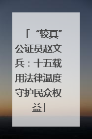 “较真”公证员赵文兵：十五载用法律温度守护民众权益