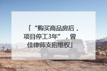 “购买商品房后，项目停工3年”，曾佳律师支招维权