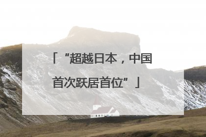 “超越日本，中国首次跃居首位”