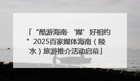 “酷游海南·‘媒’好相约”2025百家媒体海南（陵水）旅游推介活动启幕