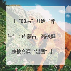 “00后”开始“养生”：内蒙古一高校健康教育课“出圈”