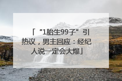 “1胎生99子”引热议，男主回应：经纪人说一定会大爆