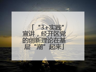 “3+实践”宣讲，经开区党的创新理论在基层“潮”起来