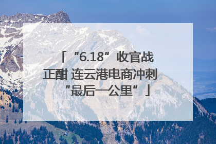 “6.18”收官战正酣 连云港电商冲刺“最后一公里”