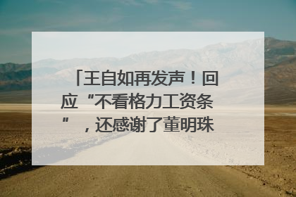 王自如再发声！回应“不看格力工资条”，还感谢了董明珠和雷军｜热财经