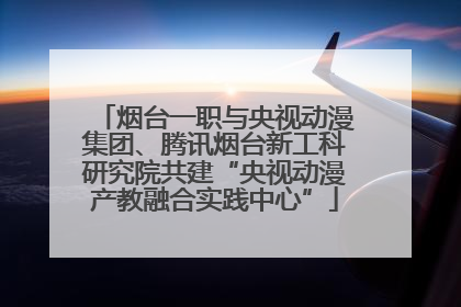 烟台一职与央视动漫集团、腾讯烟台新工科研究院共建“央视动漫产教融合实践中心”