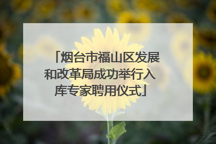 烟台市福山区发展和改革局成功举行入库专家聘用仪式