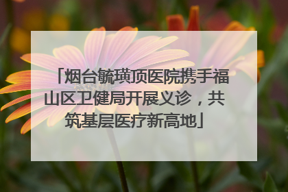 烟台毓璜顶医院携手福山区卫健局开展义诊，共筑基层医疗新高地