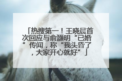 热搜第一！王晓晨首次回应与俞灏明“已婚”传闻，称“我头昏了，大家开心就好”