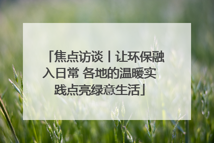 焦点访谈丨让环保融入日常 各地的温暖实践点亮绿意生活