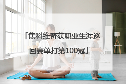 焦科维奇获职业生涯巡回赛单打第100冠
