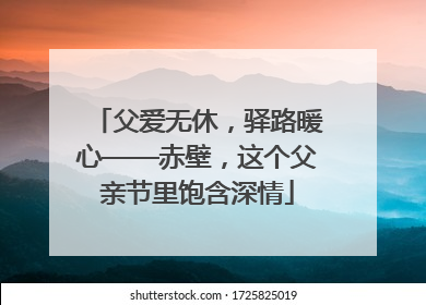 父爱无休，驿路暖心——赤壁，这个父亲节里饱含深情