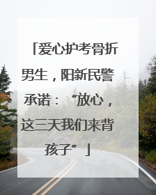 爱心护考骨折男生，阳新民警承诺：“放心，这三天我们来背孩子”