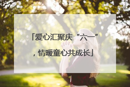 爱心汇聚庆“六一”，情暖童心共成长