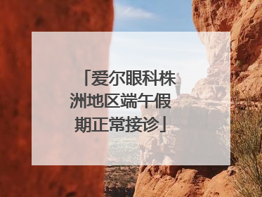 爱尔眼科株洲地区端午假期正常接诊