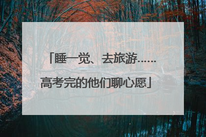 睡一觉、去旅游……高考完的他们聊心愿
