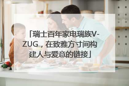 瑞士百年家电瑞族V-ZUG，在致雅方寸间构建人与爱意的链接
