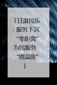 甘肃民乐：服务下沉“零距离” 为民服务“增温度”