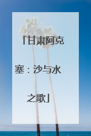 甘肃阿克塞：沙与水之歌